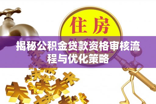 闽侯揭秘公积金贷款资格审核流程与优化策略