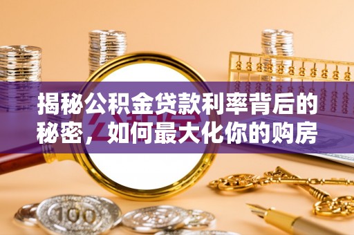 闽侯揭秘公积金贷款利率背后的秘密，如何最大化你的购房优势