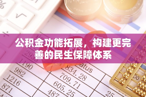 闽侯公积金功能拓展，构建更完善的民生保障体系