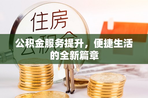 闽侯公积金服务提升，便捷生活的全新篇章