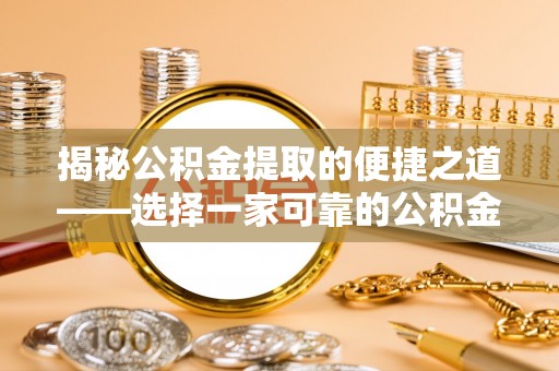 闽侯揭秘公积金提取的便捷之道——选择一家可靠的公积金提取代办公司