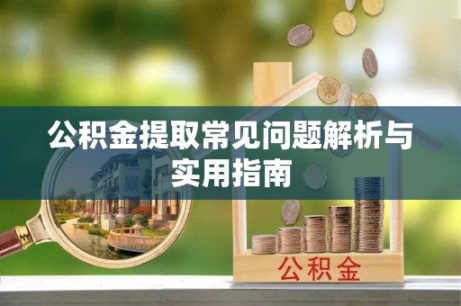 闽侯公积金提取常见问题解析与实用指南