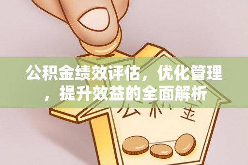 闽侯公积金绩效评估，优化管理，提升效益的全面解析