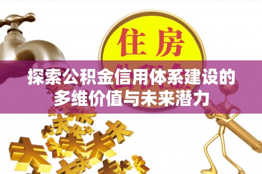 闽侯探索公积金信用体系建设的多维价值与未来潜力