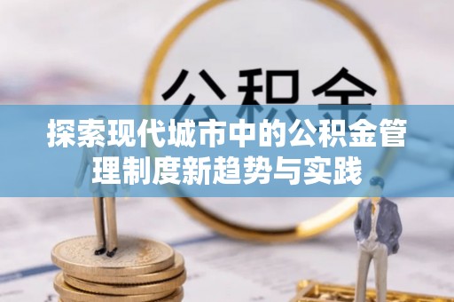 闽侯探索现代城市中的公积金管理制度新趋势与实践