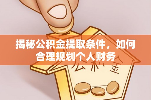 闽侯揭秘公积金提取条件，如何合理规划个人财务