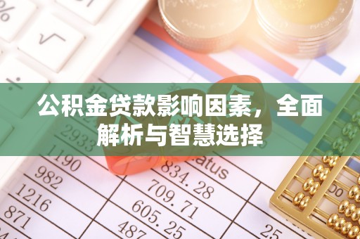 闽侯公积金贷款影响因素，全面解析与智慧选择