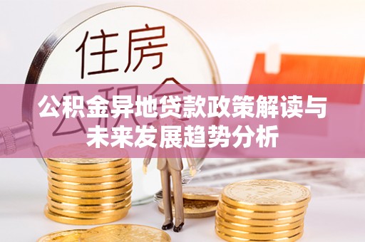 闽侯公积金异地贷款政策解读与未来发展趋势分析