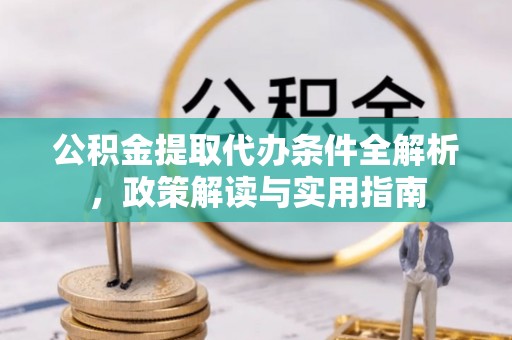闽侯公积金提取代办条件全解析，政策解读与实用指南
