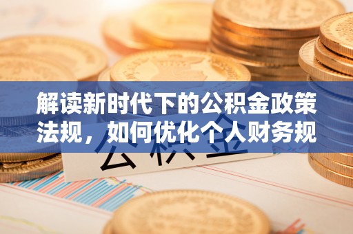 闽侯解读新时代下的公积金政策法规，如何优化个人财务规划