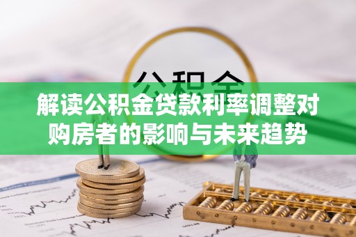 闽侯解读公积金贷款利率调整对购房者的影响与未来趋势