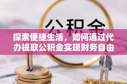 闽侯探索便捷生活，如何通过代办提取公积金实现财务自由