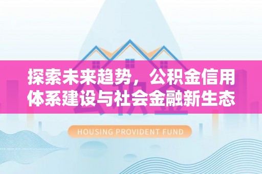 闽侯探索未来趋势，公积金信用体系建设与社会金融新生态