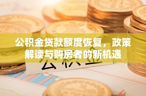闽侯公积金贷款额度恢复，政策解读与购房者的新机遇