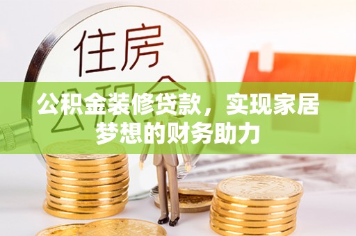 闽侯公积金装修贷款，实现家居梦想的财务助力