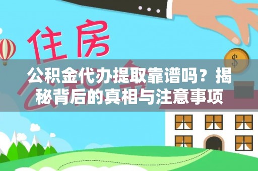 闽侯公积金代办提取靠谱吗？揭秘背后的真相与注意事项