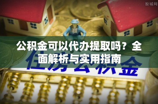 闽侯公积金可以代办提取吗？全面解析与实用指南