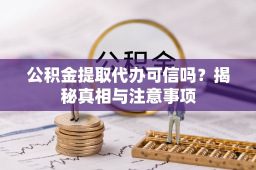 闽侯公积金提取代办可信吗？揭秘真相与注意事项
