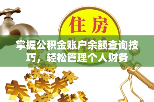 闽侯掌握公积金账户余额查询技巧，轻松管理个人财务