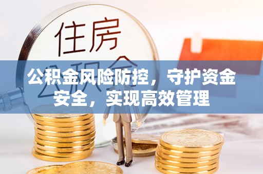 闽侯公积金风险防控，守护资金安全，实现高效管理