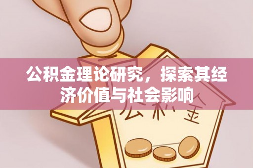 闽侯公积金理论研究，探索其经济价值与社会影响