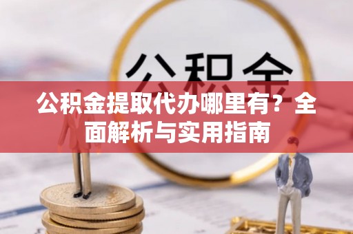 闽侯公积金提取代办哪里有？全面解析与实用指南