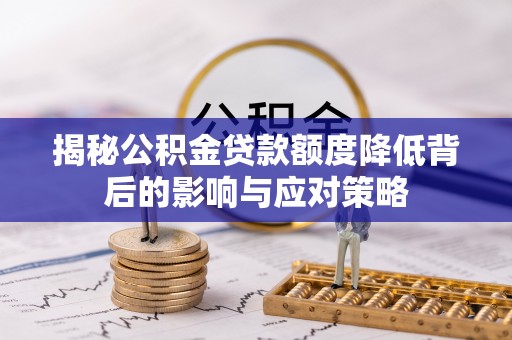 闽侯揭秘公积金贷款额度降低背后的影响与应对策略