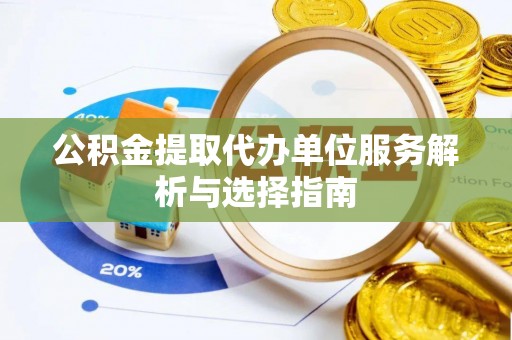 闽侯公积金提取代办单位服务解析与选择指南