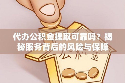 闽侯代办公积金提取可靠吗？揭秘服务背后的风险与保障