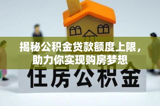 闽侯揭秘公积金贷款额度上限，助力你实现购房梦想