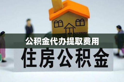 闽侯公积金代办提取费用
