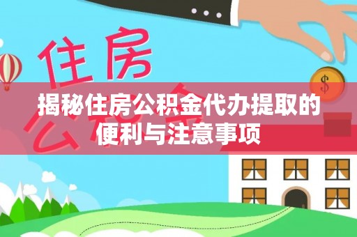 闽侯揭秘住房公积金代办提取的便利与注意事项