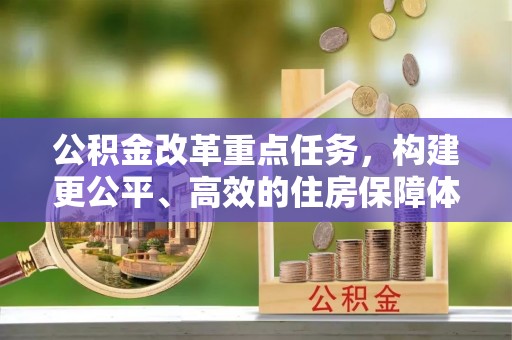 闽侯公积金改革重点任务，构建更公平、高效的住房保障体系