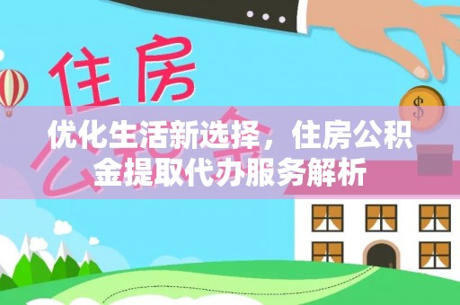 闽侯优化生活新选择，住房公积金提取代办服务解析