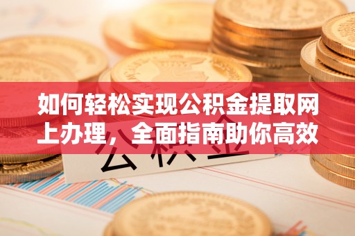 闽侯如何轻松实现公积金提取网上办理，全面指南助你高效完成