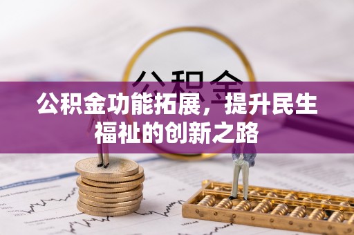 闽侯公积金功能拓展，提升民生福祉的创新之路