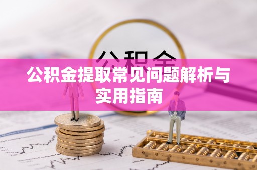 闽侯公积金提取常见问题解析与实用指南