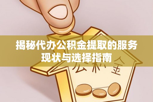 闽侯揭秘代办公积金提取的服务现状与选择指南