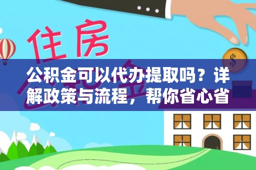 闽侯公积金可以代办提取吗？详解政策与流程，帮你省心省力