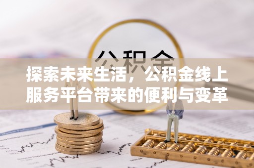 闽侯探索未来生活，公积金线上服务平台带来的便利与变革