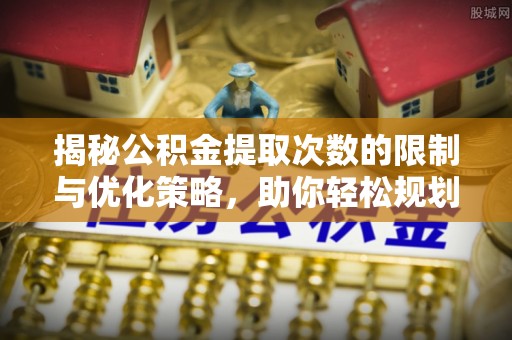 闽侯揭秘公积金提取次数的限制与优化策略，助你轻松规划财务未来