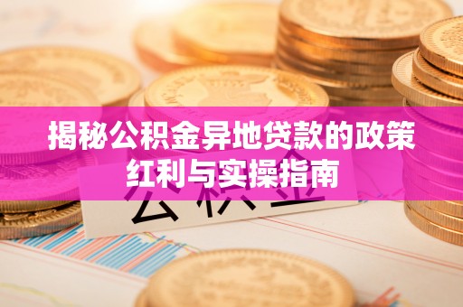 闽侯揭秘公积金异地贷款的政策红利与实操指南