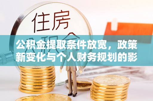 闽侯公积金提取条件放宽，政策新变化与个人财务规划的影响