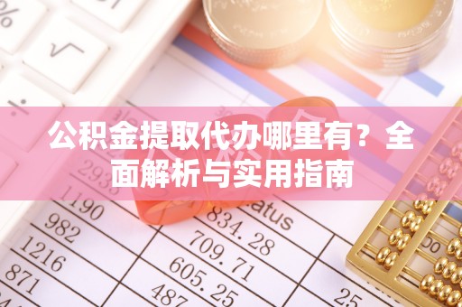 闽侯公积金提取代办哪里有？全面解析与实用指南