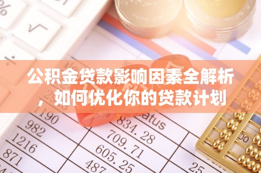 闽侯公积金贷款影响因素全解析，如何优化你的贷款计划