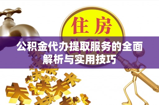 闽侯公积金代办提取服务的全面解析与实用技巧