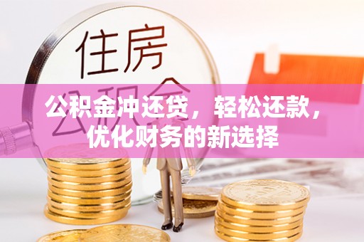 闽侯公积金冲还贷，轻松还款，优化财务的新选择