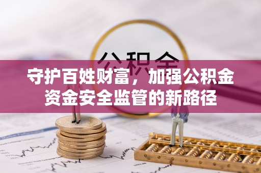 闽侯守护百姓财富，加强公积金资金安全监管的新路径