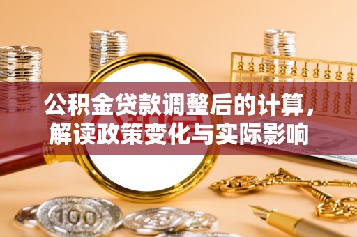 闽侯公积金贷款调整后的计算，解读政策变化与实际影响
