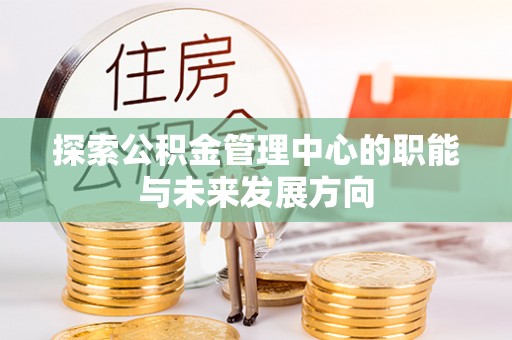 闽侯探索公积金管理中心的职能与未来发展方向